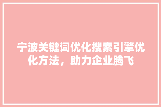 宁波关键词优化搜索引擎优化方法，助力企业腾飞