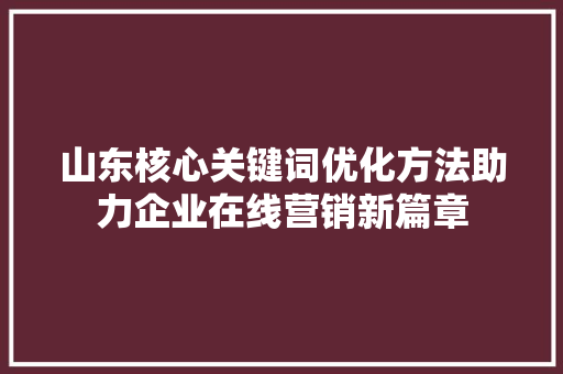 山东核心关键词优化方法助力企业在线营销新篇章