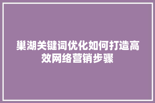 巢湖关键词优化如何打造高效网络营销步骤