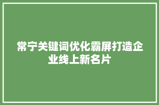 常宁关键词优化霸屏打造企业线上新名片