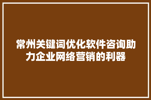 常州关键词优化软件咨询助力企业网络营销的利器