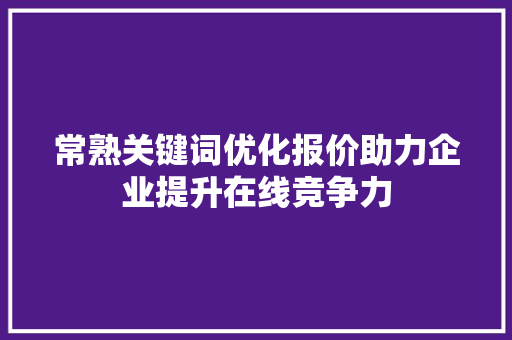常熟关键词优化报价助力企业提升在线竞争力