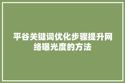 平谷关键词优化步骤提升网络曝光度的方法
