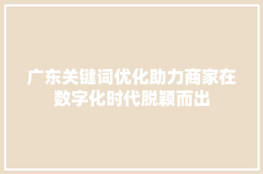广东关键词优化助力商家在数字化时代脱颖而出