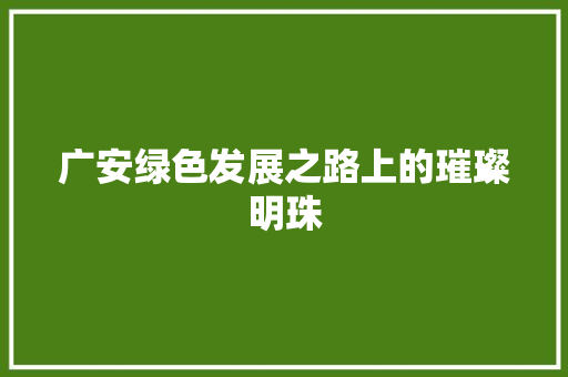 广安绿色发展之路上的璀璨明珠