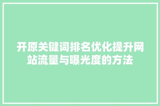 开原关键词排名优化提升网站流量与曝光度的方法