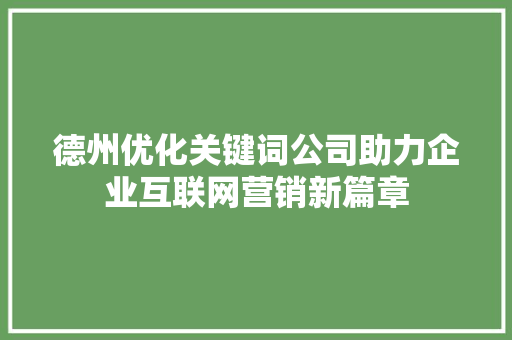 德州优化关键词公司助力企业互联网营销新篇章