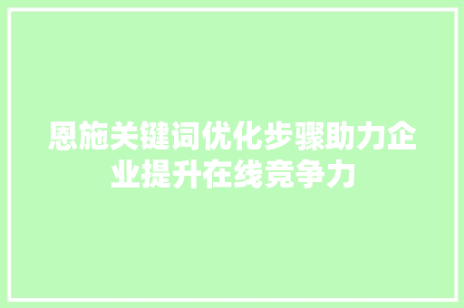 恩施关键词优化步骤助力企业提升在线竞争力