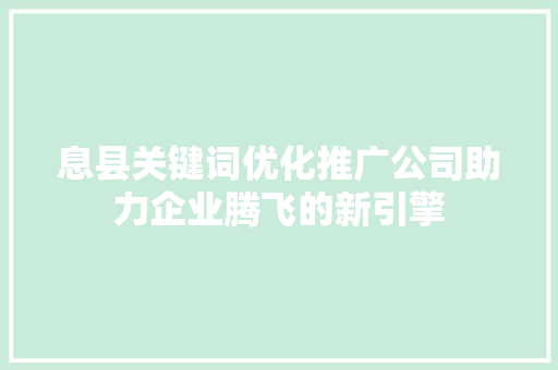 息县关键词优化推广公司助力企业腾飞的新引擎