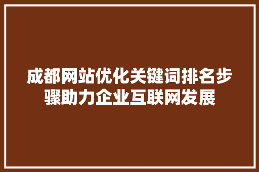 成都网站优化关键词排名步骤助力企业互联网发展