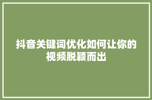 抖音关键词优化如何让你的视频脱颖而出
