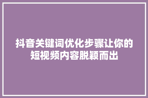 抖音关键词优化步骤让你的短视频内容脱颖而出