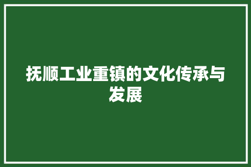 抚顺工业重镇的文化传承与发展
