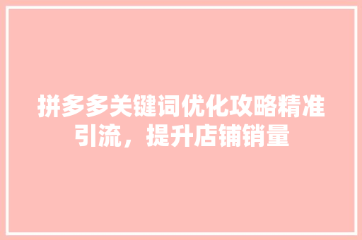 拼多多关键词优化攻略精准引流，提升店铺销量