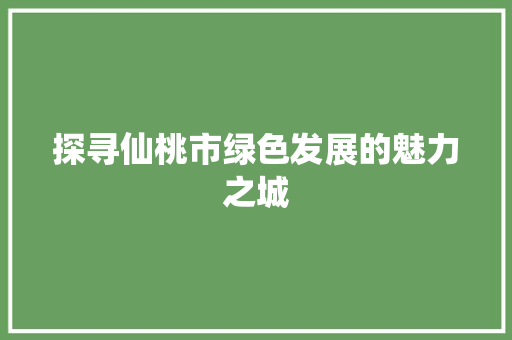探寻仙桃市绿色发展的魅力之城 WordPress教程