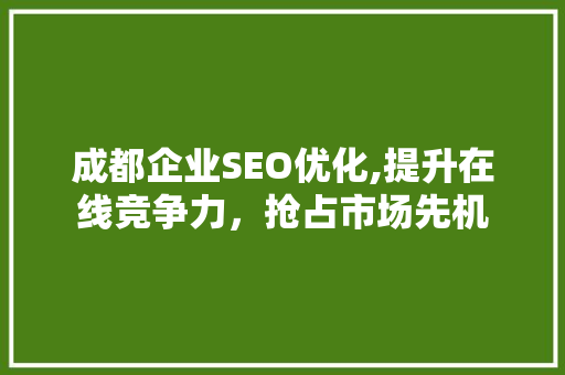 成都企业SEO优化,提升在线竞争力，抢占市场先机