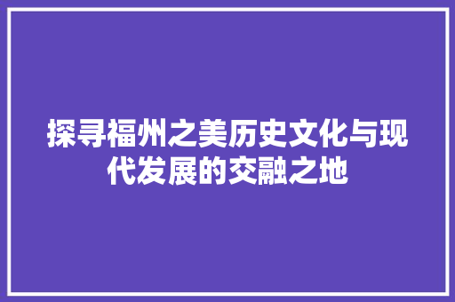 探寻福州之美历史文化与现代发展的交融之地