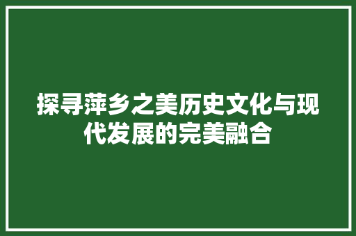 探寻萍乡之美历史文化与现代发展的完美融合