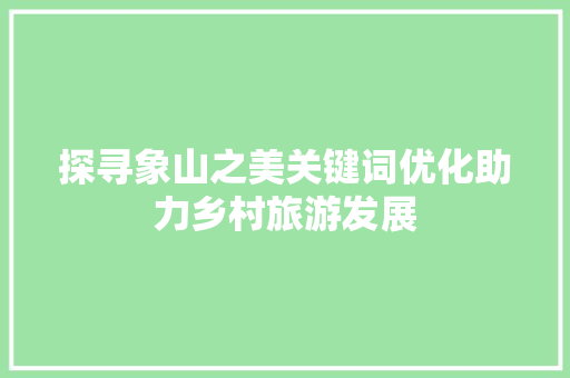 探寻象山之美关键词优化助力乡村旅游发展