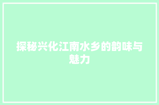 探秘兴化江南水乡的韵味与魅力