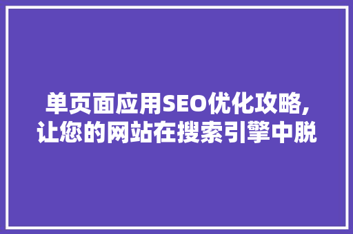 单页面应用SEO优化攻略,让您的网站在搜索引擎中脱颖而出
