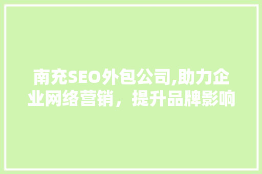 南充SEO外包公司,助力企业网络营销，提升品牌影响力