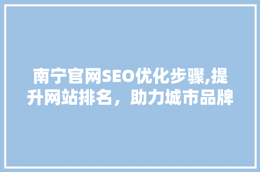 南宁官网SEO优化步骤,提升网站排名，助力城市品牌建设