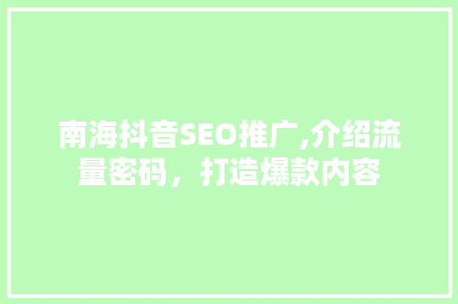 南海抖音SEO推广,介绍流量密码，打造爆款内容