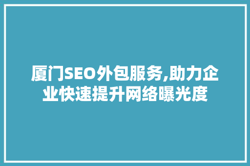 厦门SEO外包服务,助力企业快速提升网络曝光度