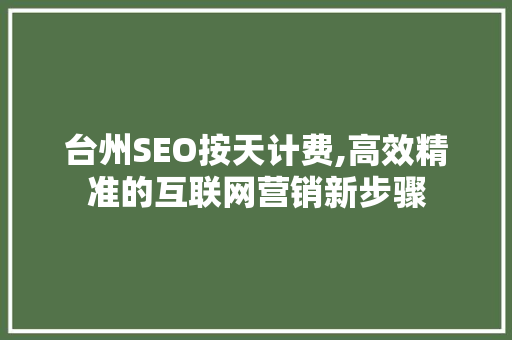 台州SEO按天计费,高效精准的互联网营销新步骤