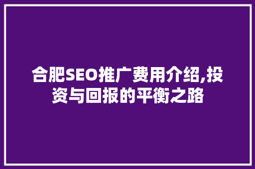 合肥SEO推广费用介绍,投资与回报的平衡之路 WordPress教程