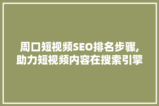 周口短视频SEO排名步骤,助力短视频内容在搜索引擎中脱颖而出