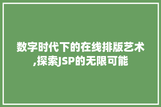 数字时代下的在线排版艺术,探索JSP的无限可能 数字时代下的在线排版艺术,探索JSP的无限可能 友链在线