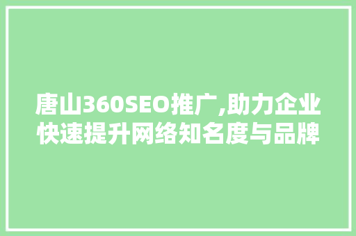 唐山360SEO推广,助力企业快速提升网络知名度与品牌影响力
