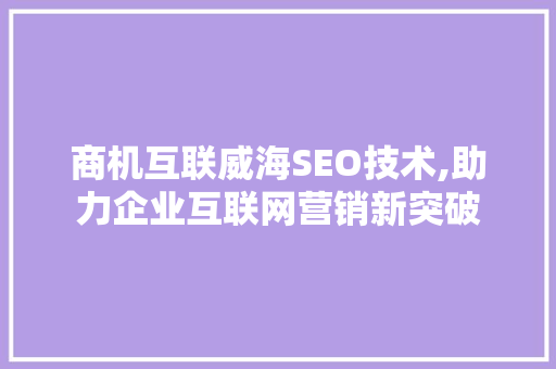 商机互联威海SEO技术,助力企业互联网营销新突破