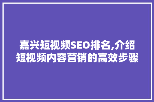 嘉兴短视频SEO排名,介绍短视频内容营销的高效步骤