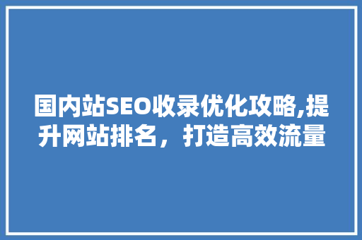 国内站SEO收录优化攻略,提升网站排名，打造高效流量入口