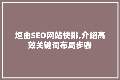 垣曲SEO网站快排,介绍高效关键词布局步骤