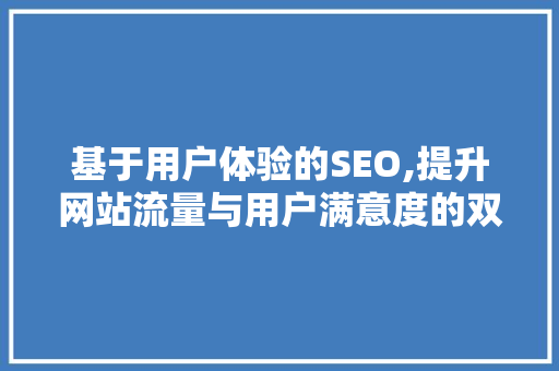 基于用户体验的SEO,提升网站流量与用户满意度的双赢之路