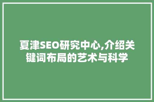 夏津SEO研究中心,介绍关键词布局的艺术与科学 SEO教程