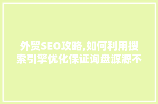 外贸SEO攻略,如何利用搜索引擎优化保证询盘源源不断