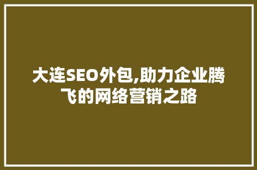 大连SEO外包,助力企业腾飞的网络营销之路