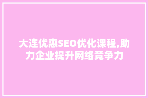 大连优惠SEO优化课程,助力企业提升网络竞争力