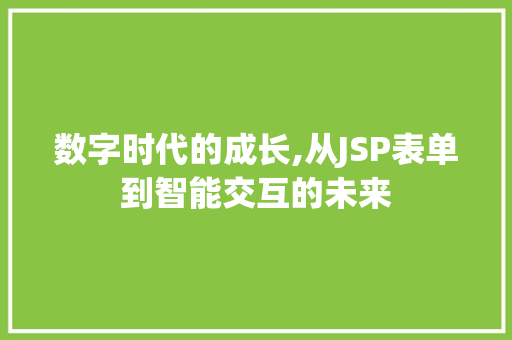 数字时代的成长,从JSP表单到智能交互的未来