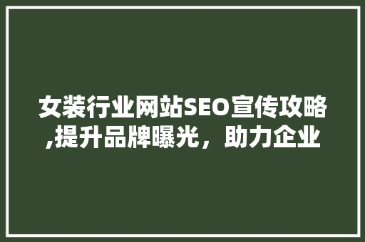 女装行业网站SEO宣传攻略,提升品牌曝光，助力企业腾飞