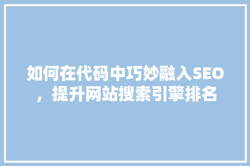 如何在代码中巧妙融入SEO，提升网站搜索引擎排名