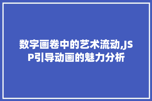 数字画卷中的艺术流动,JSP引导动画的魅力分析