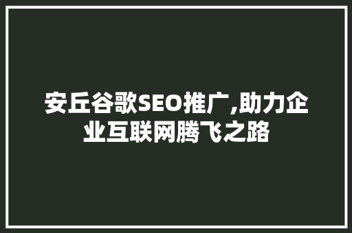 安丘谷歌SEO推广,助力企业互联网腾飞之路