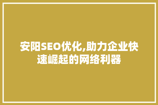 安阳SEO优化,助力企业快速崛起的网络利器