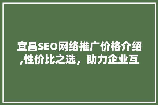 宜昌SEO网络推广价格介绍,性价比之选，助力企业互联网营销 WordPress教程
